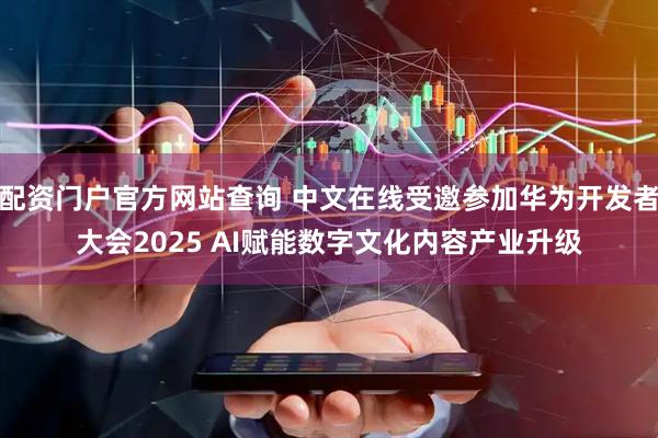 配资门户官方网站查询 中文在线受邀参加华为开发者大会2025 AI赋能数字文化内容产业升级