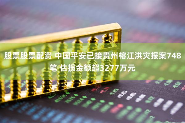 股票股票配资 中国平安已接贵州榕江洪灾报案748笔 估损金额超3277万元