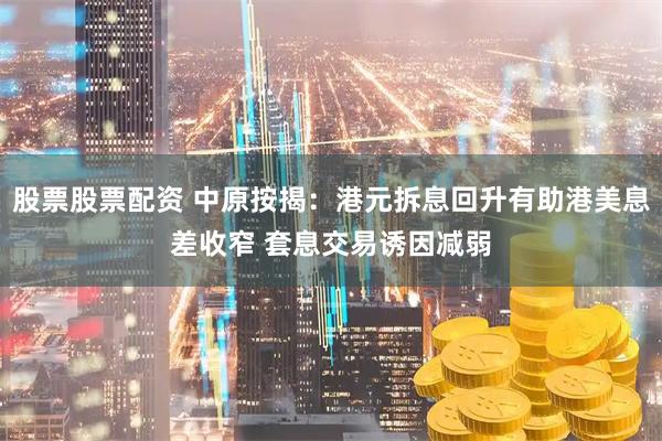 股票股票配资 中原按揭：港元拆息回升有助港美息差收窄 套息交易诱因减弱