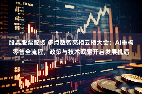 股票股票配资 多点数智亮相云栖大会：AI重构零售全流程，政策与技术双驱开启发展机遇