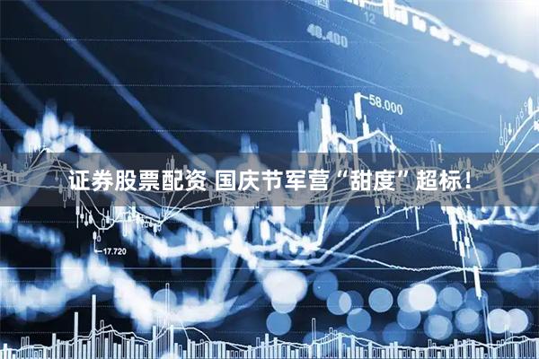 证券股票配资 国庆节军营“甜度”超标！
