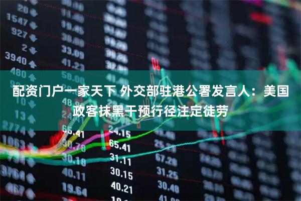配资门户一家天下 外交部驻港公署发言人：美国政客抹黑干预行径注定徒劳