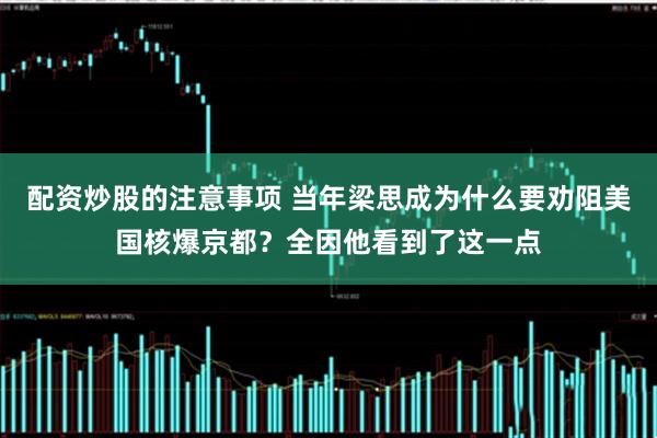 配资炒股的注意事项 当年梁思成为什么要劝阻美国核爆京都？全因他看到了这一点