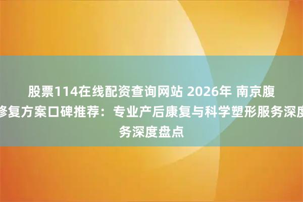 股票114在线配资查询网站 2026年 南京腹直肌修复方案口碑推荐：专业产后康复与科学塑形服务深度盘点