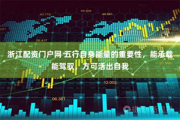 浙江配资门户网 五行自身能量的重要性，能承载能驾驭，方可活出自我