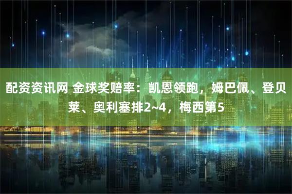 配资资讯网 金球奖赔率：凯恩领跑，姆巴佩、登贝莱、奥利塞排2~4，梅西第5