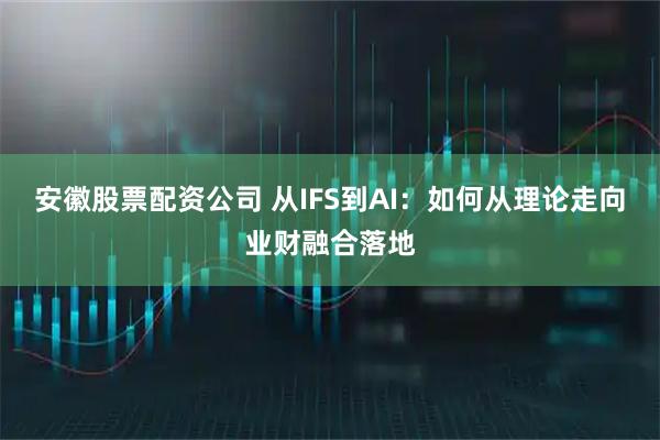 安徽股票配资公司 从IFS到AI：如何从理论走向业财融合落地